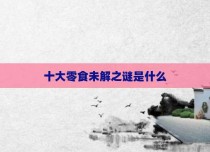 十大零食未解之谜是什么