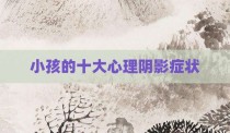小孩的十大心理阴影症状