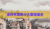 凉拌木耳的十大最佳组合