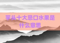 芋头十大忌口水果是什么意思