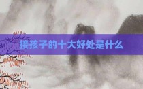 接孩子的十大好处是什么