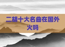 二胡十大名曲在国外火吗