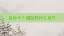世界十大难题有什么意义