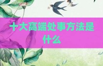 十大高端处事方法是什么