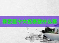 茶艺区十大名茶是什么茶