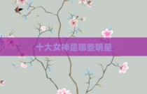十大女神是哪些明星
