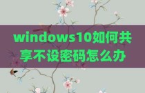 windows10如何共享不设密码怎么办