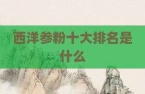 西洋参粉十大排名是什么
