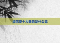 谈恋爱十大缺陷是什么呢