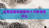 水果店服务顾客的十大标准是什么