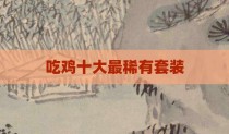 吃鸡十大最稀有套装