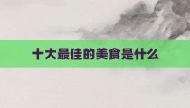 十大最佳的美食是什么