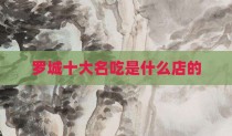 罗城十大名吃是什么店的