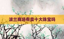 波兰商场有卖十大珠宝吗
