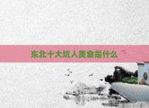 东北十大坑人美食是什么