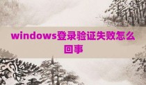 windows登录验证失败怎么回事