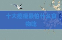 十大癌症最怕什么食物吃