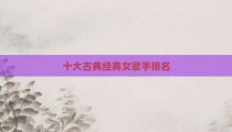 十大古典经典女歌手排名