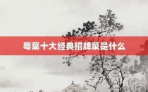 粤菜十大经典招牌菜是什么