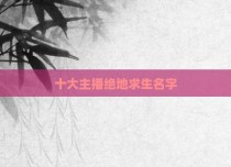 十大主播绝地求生名字