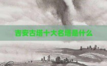 吉安古塔十大名塔是什么