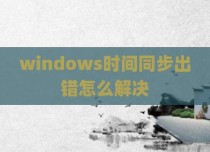 windows时间同步出错怎么解决