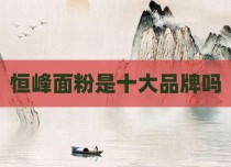 恒峰面粉是十大品牌吗