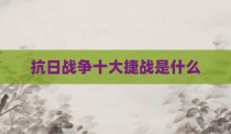 抗日战争十大捷战是什么