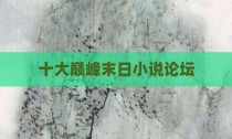 十大巅峰末日小说论坛