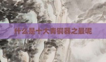 什么是十大青铜器之最呢