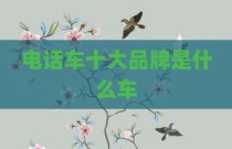 电话车十大品牌是什么车