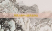 打美女的十大游戏是什么