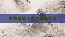 生物遗传十大难题是什么