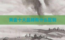 黄金十大品牌有什么区别