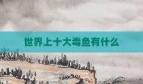 世界上十大毒鱼有什么