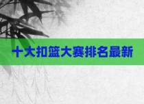 十大扣篮大赛排名最新