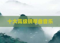 十大高级钢琴曲音乐
