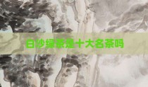 白沙绿茶是十大名茶吗