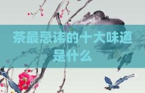 茶最忌讳的十大味道是什么