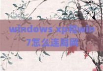 windows xp和win7怎么连局网