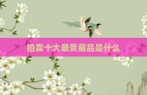 拍卖十大最贵藏品是什么
