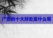 广告的十大好处是什么呢