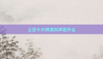 上古十大神龙叫声是什么