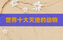 世界十大灭绝的动物