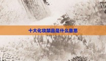 十大化妆禁品是什么意思