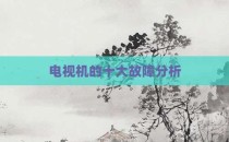 电视机的十大故障分析