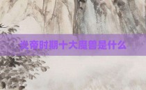 炎帝时期十大魔兽是什么