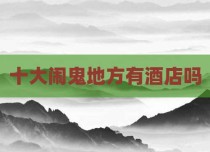十大闹鬼地方有酒店吗