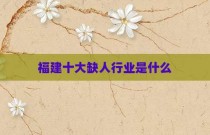 福建十大缺人行业是什么
