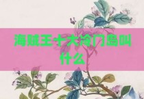 海贼王十大冷门岛叫什么
